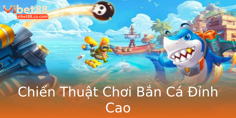 Chiến Thuật Chơi Bắn Cá Đỉnh Cao Chiến Thuật Chơi Bắn Cá Đỉnh Cao