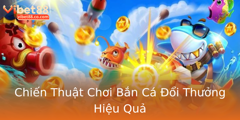 Chiến Thuật Chơi Bắn Cá Đổi Thưởng Hiệu Quả Chiến Thuật Chơi Bắn Cá Đổi Thưởng Hiệu Quả
