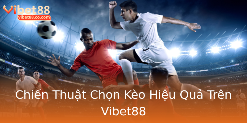 Chiến Thuật Chọn Kèo Hiệu Quả Trên Vibet88 Chiến Thuật Chọn Kèo Hiệu Quả Trên Vibet88