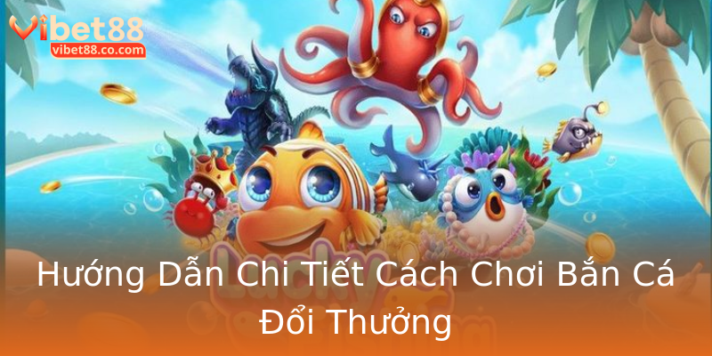 Hướng Dẫn Chi Tiết Cách Chơi Bắn Cá Đổi Thưởng Hướng Dẫn Chi Tiết Cách Chơi Bắn Cá Đổi Thưởng