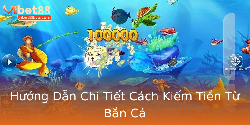 Hướng Dẫn Chi Tiết Cách Kiếm Tiền Từ Bắn Cá Hướng Dẫn Chi Tiết Cách Kiếm Tiền Từ Bắn Cá
