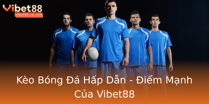 Kèo Bóng Đá Hấp Dẫn - Điểm Mạnh Của Vibet88 Kèo Bóng Đá Hấp Dẫn - Điểm Mạnh Của Vibet88