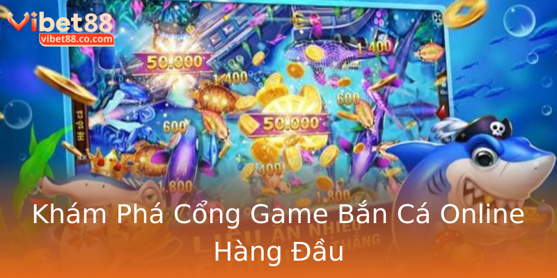 Khám Phá Cổng Game Bắn Cá Online Hàng Đầu Khám Phá Cổng Game Bắn Cá Online Hàng Đầu