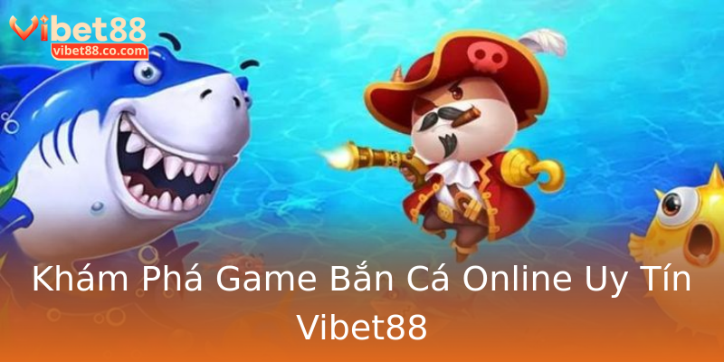 Khám Phá Game Bắn Cá Online Uy Tín Vibet88 Khám Phá Game Bắn Cá Online Uy Tín Vibet88