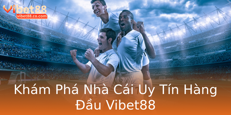 Khám Phá Nhà Cái Uy Tín Hàng Đầu Vibet88 Khám Phá Nhà Cái Uy Tín Hàng Đầu Vibet88