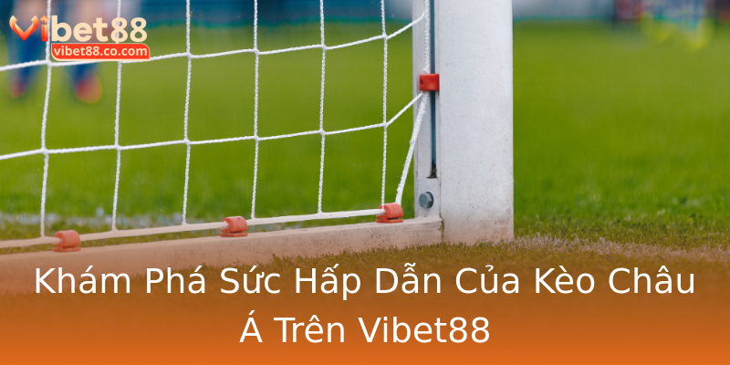 Khám Phá Sức Hấp Dẫn Của Kèo Châu Á Trên Vibet88 Khám Phá Sức Hấp Dẫn Của Kèo Châu Á Trên Vibet88