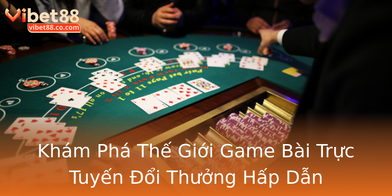 Khám Phá Thế Giới Game Bài Trực Tuyến Đổi Thưởng Hấp Dẫn Khám Phá Thế Giới Game Bài Trực Tuyến Đổi Thưởng Hấp Dẫn