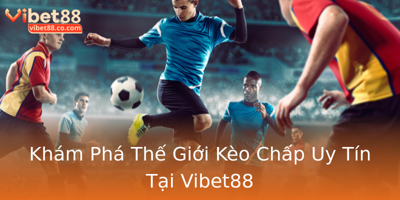 Khám Phá Thế Giới Kèo Chấp Uy Tín Tại Vibet88 Khám Phá Thế Giới Kèo Chấp Uy Tín Tại Vibet88