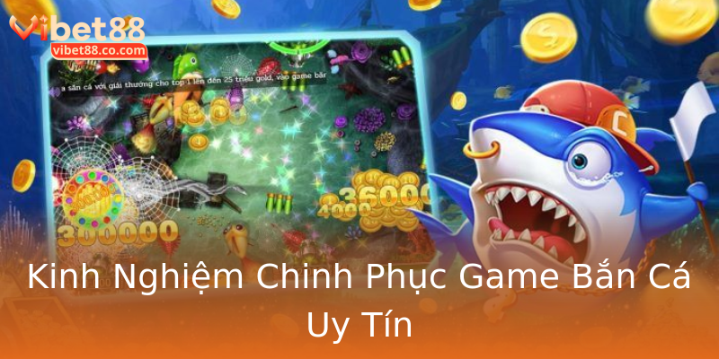 Kinh Nghiệm Chinh Phục Game Bắn Cá Uy Tín Kinh Nghiệm Chinh Phục Game Bắn Cá Uy Tín