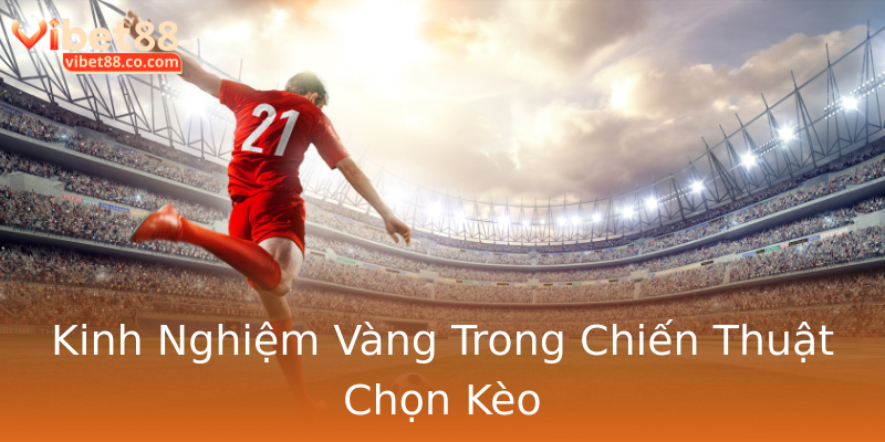 Kinh Nghiệm Vàng Trong Chiến Thuật Chọn Kèo Kinh Nghiệm Vàng Trong Chiến Thuật Chọn Kèo
