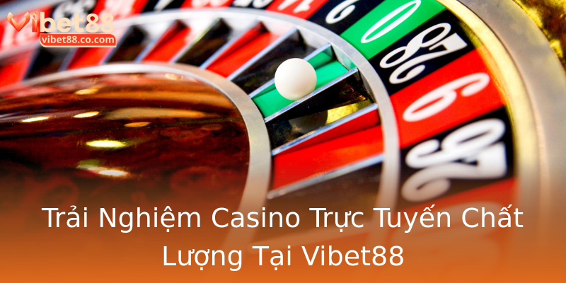 Trải Nghiệm Casino Trực Tuyến Chất Lượng Tại Vibet88 Trải Nghiệm Casino Trực Tuyến Chất Lượng Tại Vibet88