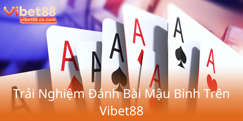 Khám Phá Thế Giới Mậu Binh - Đấu Trường Cá Cược Trực Tuyến Đỉnh Cao Cùng Vibet88 3 Trai Nghiem Danh Bai Mau Binh Tren Vibet880